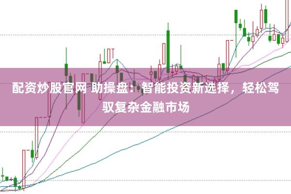 配资炒股官网 助操盘：智能投资新选择，轻松驾驭复杂金融市场