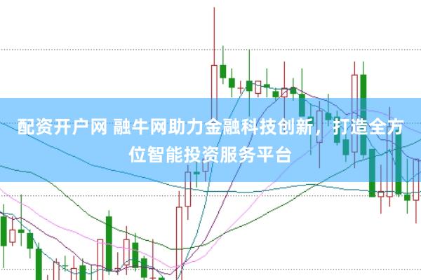 配资开户网 融牛网助力金融科技创新,打造全方位智能投资服务平台