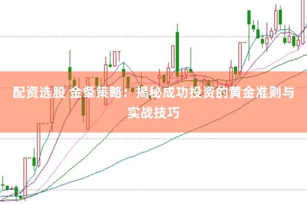 配资选股 金夆策略：揭秘成功投资的黄金准则与实战技巧