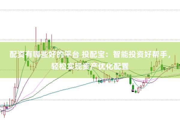 配资有哪些好的平台 投配宝：智能投资好帮手，轻松实现资产优化配置