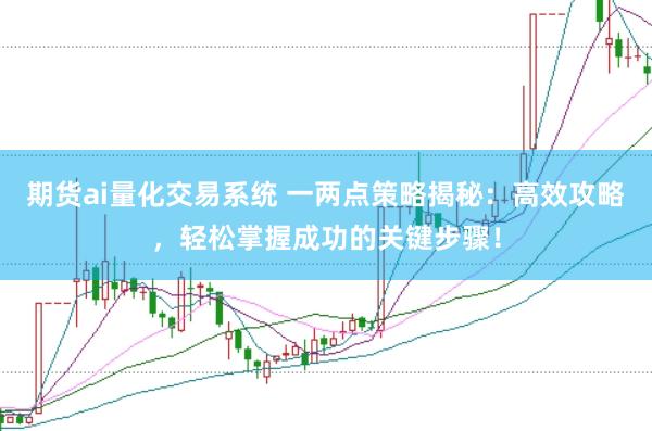 期货ai量化交易系统 一两点策略揭秘:高效攻略,轻松掌握成功的关键步骤!