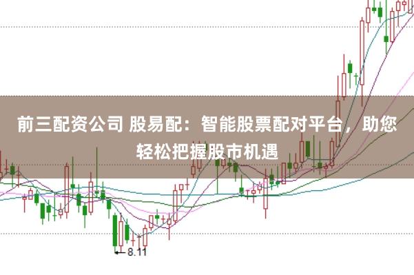 前三配资公司 股易配：智能股票配对平台，助您轻松把握股市机遇