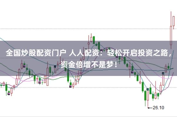 全国炒股配资门户 人人配资：轻松开启投资之路，资金倍增不是梦！