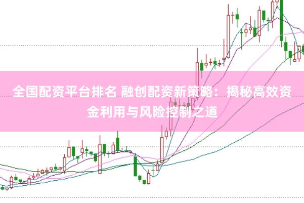 全国配资平台排名 融创配资新策略：揭秘高效资金利用与风险控制之道