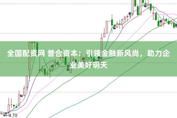 全国配资网 誉合资本：引领金融新风尚，助力企业美好明天