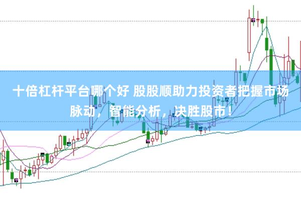 十倍杠杆平台哪个好 股股顺助力投资者把握市场脉动，智能分析，决胜股市！