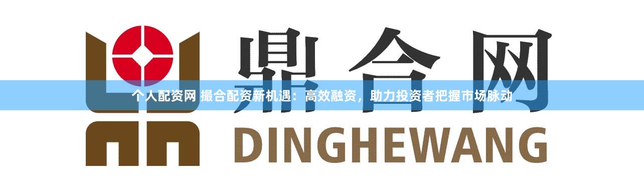 个人配资网 撮合配资新机遇：高效融资，助力投资者把握市场脉动