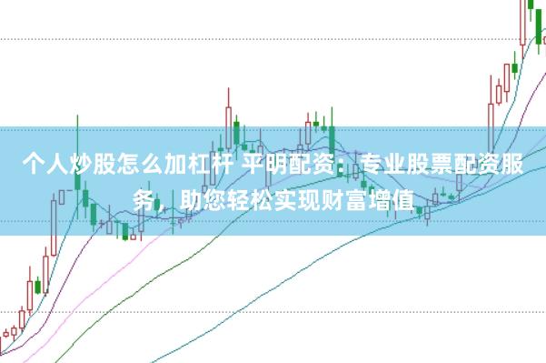 个人炒股怎么加杠杆 平明配资：专业股票配资服务，助您轻松实现财富增值