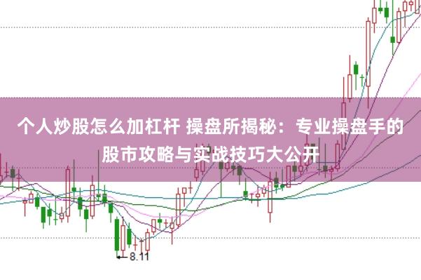 个人炒股怎么加杠杆 操盘所揭秘：专业操盘手的股市攻略与实战技巧大公开