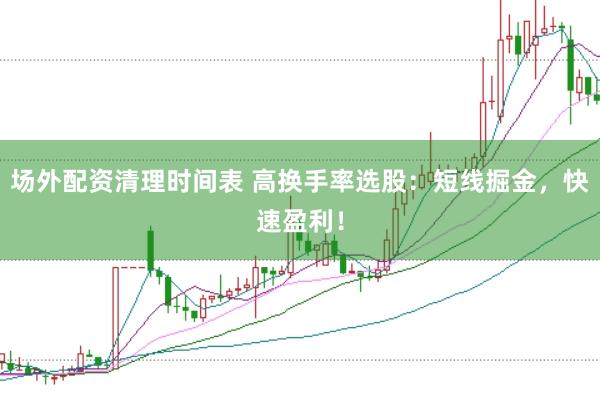 场外配资清理时间表 高换手率选股：短线掘金，快速盈利！