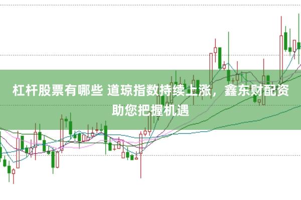 杠杆股票有哪些 道琼指数持续上涨,鑫东财配资助您把握机遇