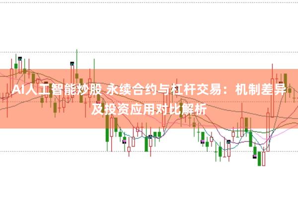 AI人工智能炒股 永续合约与杠杆交易：机制差异及投资应用对比解析