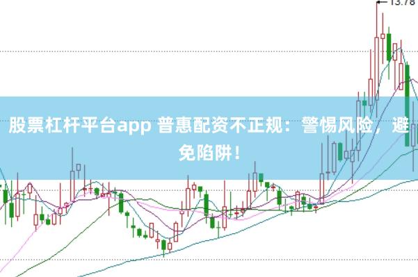 股票杠杆平台app 普惠配资不正规：警惕风险，避免陷阱！