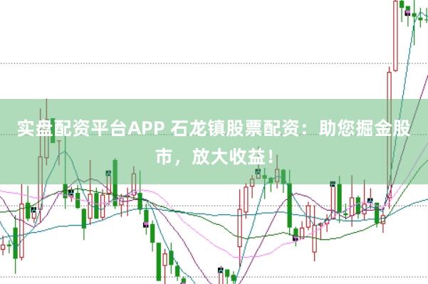 实盘配资平台APP 石龙镇股票配资：助您掘金股市，放大收益！