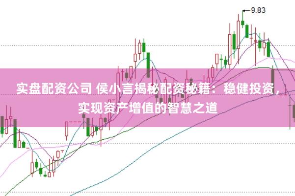 实盘配资公司 侯小言揭秘配资秘籍：稳健投资，实现资产增值的智慧之道