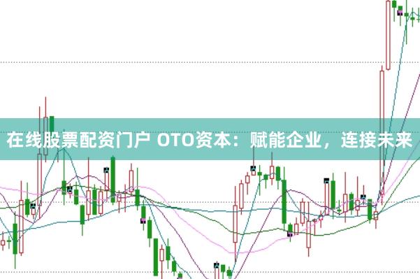 在线股票配资门户 OTO资本：赋能企业，连接未来