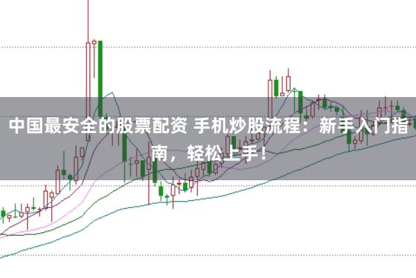 中国最安全的股票配资 手机炒股流程：新手入门指南，轻松上手！
