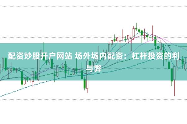 配资炒股开户网站 场外场内配资：杠杆投资的利与弊