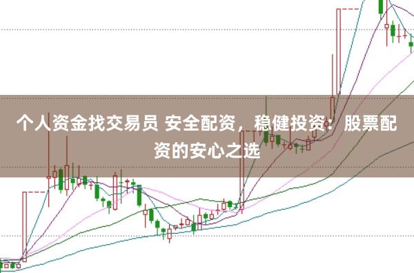 个人资金找交易员 安全配资,稳健投资:股票配资的安心之选