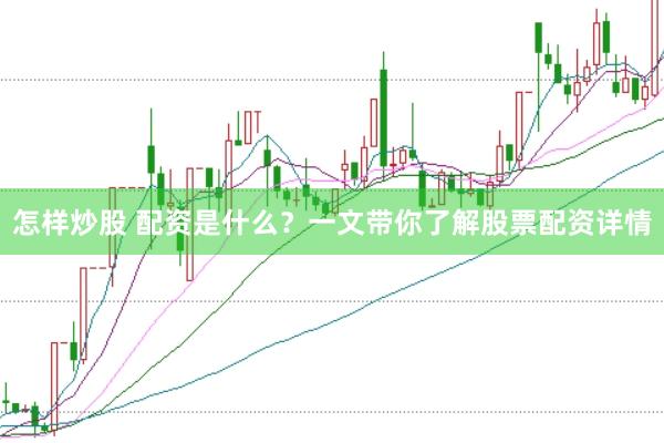 怎样炒股 配资是什么？一文带你了解股票配资详情