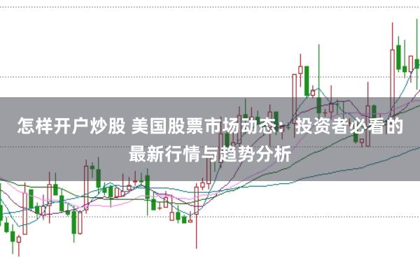 怎样开户炒股 美国股票市场动态：投资者必看的最新行情与趋势分析