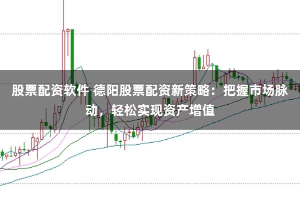 股票配资软件 德阳股票配资新策略：把握市场脉动，轻松实现资产增值