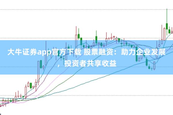 大牛证券app官方下载 股票融资：助力企业发展，投资者共享收益