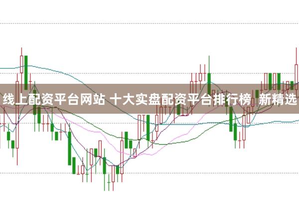 线上配资平台网站 十大实盘配资平台排行榜  新精选