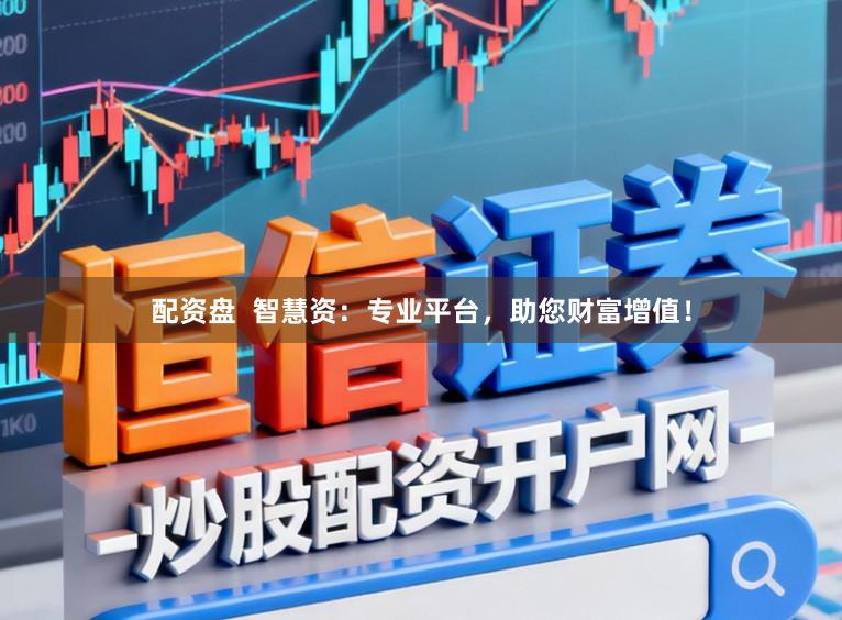 配资盘  智慧资：专业平台，助您财富增值！