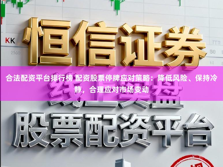 合法配资平台排行榜 配资股票停牌应对策略：降低风险、保持冷静，合理应对市场变动