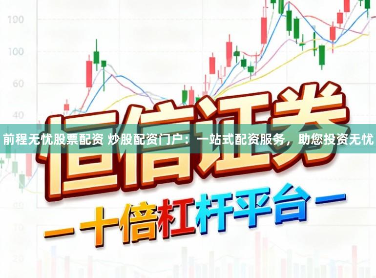 前程无忧股票配资 炒股配资门户：一站式配资服务，助您投资无忧