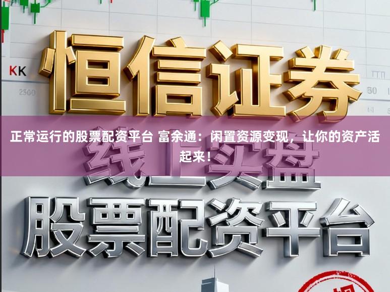 正常运行的股票配资平台 富余通：闲置资源变现，让你的资产活起来！