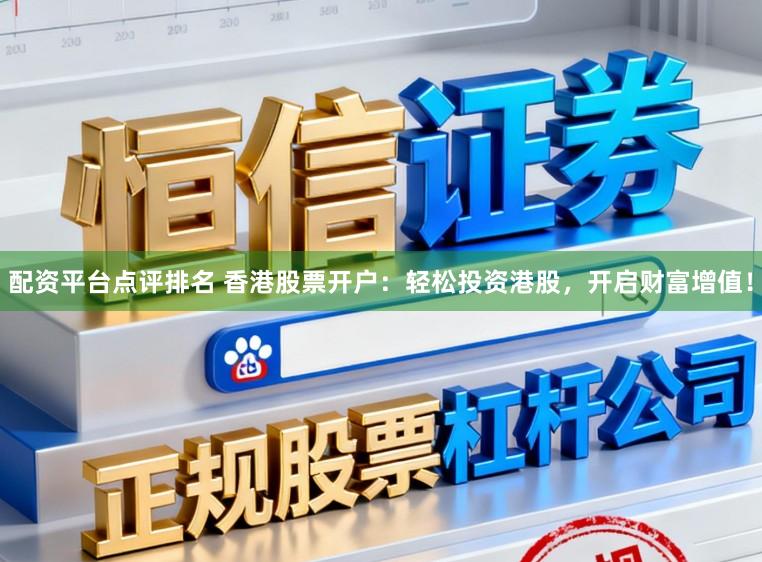 配资平台点评排名 香港股票开户：轻松投资港股，开启财富增值！