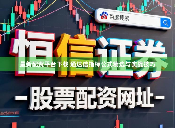 最新配资平台下载 通达信指标公式精选与实战技巧