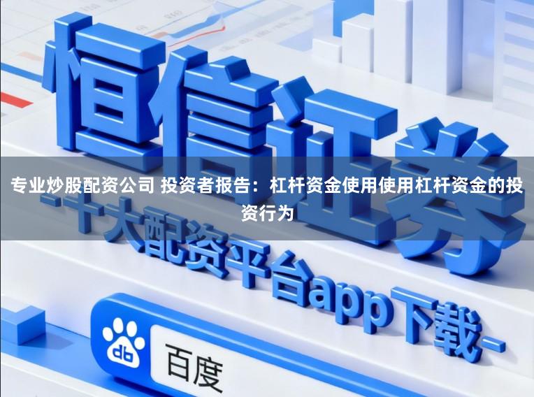 专业炒股配资公司 投资者报告：杠杆资金使用使用杠杆资金的投资行为