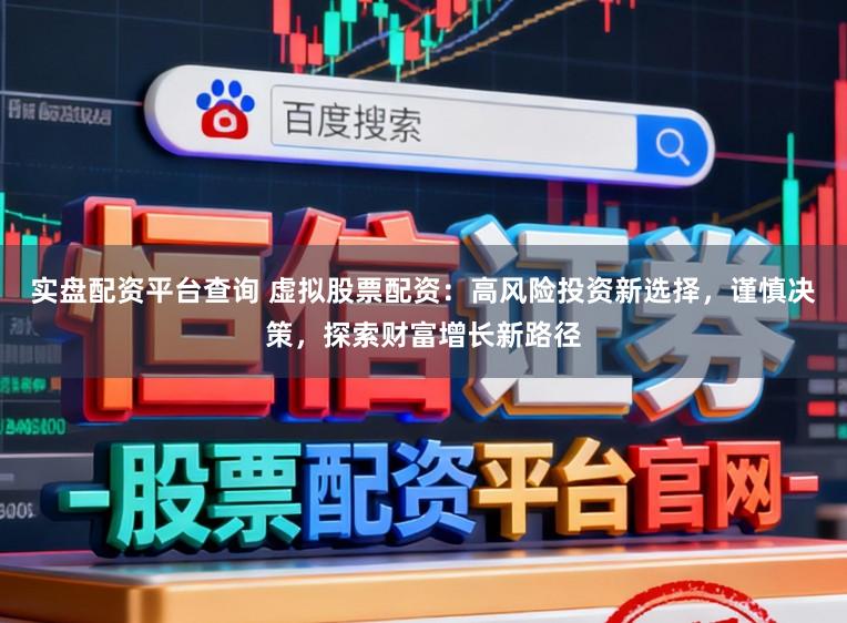 实盘配资平台查询 虚拟股票配资:高风险投资新选择,谨慎决策,探索财富增长新路径