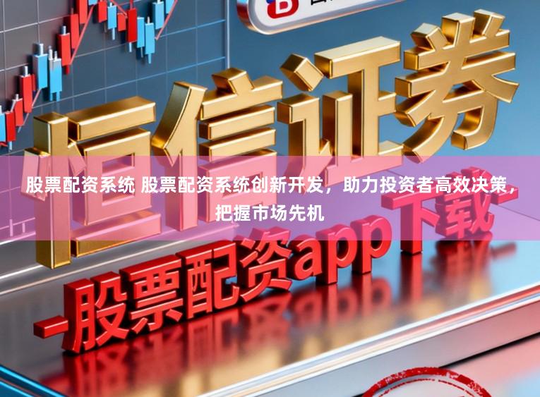 股票配资系统 股票配资系统创新开发，助力投资者高效决策，把握市场先机