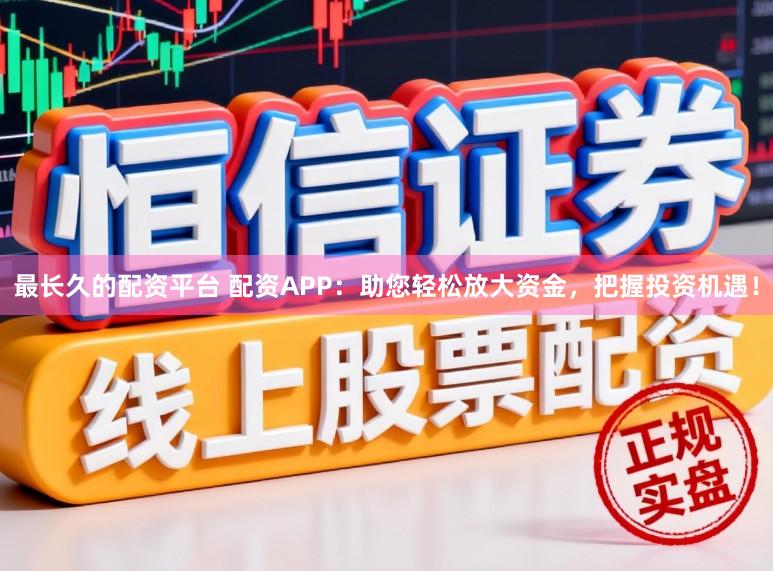 最长久的配资平台 配资APP：助您轻松放大资金，把握投资机遇！